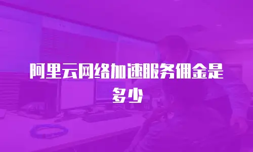 阿里云网络加速服务佣金是多少
