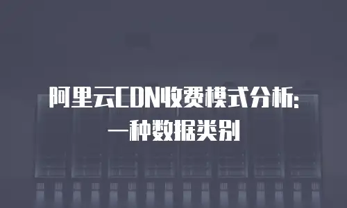 阿里云CDN收费模式分析: 一种数据类别