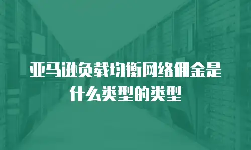亚马逊负载均衡网络佣金是什么类型的类型