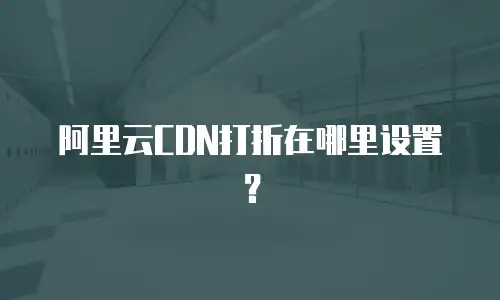 阿里云CDN打折在哪里设置？