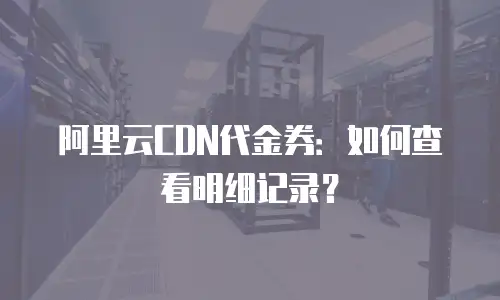 阿里云CDN代金券：如何查看明细记录？