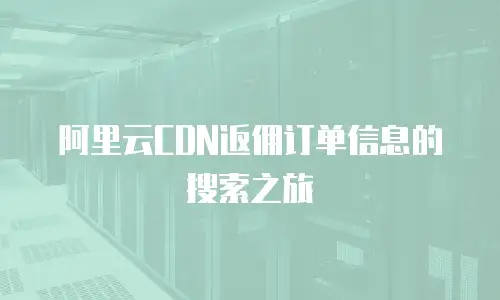 阿里云CDN返佣订单信息的搜索之旅