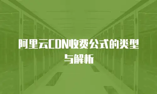 阿里云CDN收费公式的类型与解析