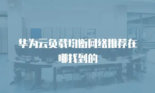 华为云负载均衡网络推荐在哪找到的