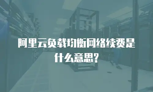 阿里云负载均衡网络续费是什么意思?