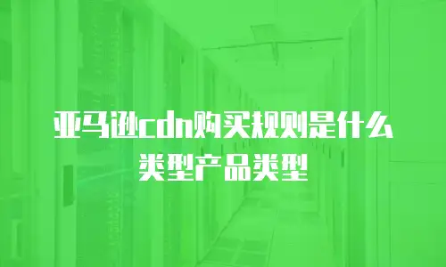 亚马逊cdn购买规则是什么类型产品类型