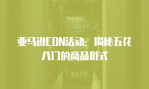 亚马逊CDN活动：揭秘五花八门的商品形式