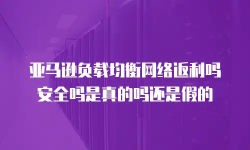 亚马逊负载均衡网络返利吗安全吗是真的吗还是假的