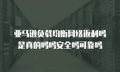 亚马逊负载均衡网络返利吗是真的吗吗安全吗可靠吗