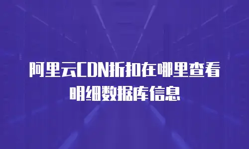 阿里云CDN折扣在哪里查看明细数据库信息