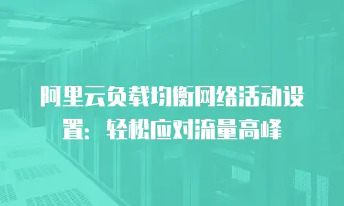 阿里云负载均衡网络活动设置：轻松应对流量高峰