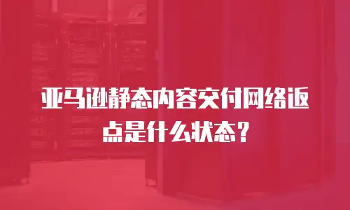 亚马逊静态内容交付网络返点是什么状态？