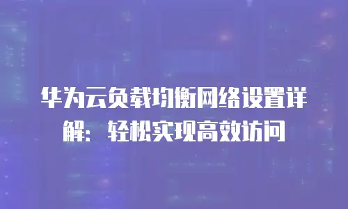 华为云负载均衡网络设置详解：轻松实现高效访问