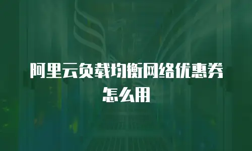 阿里云负载均衡网络优惠券怎么用