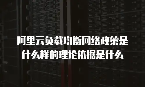 阿里云负载均衡网络政策是什么样的理论依据是什么