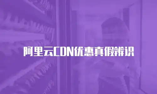 阿里云CDN优惠真假辨识