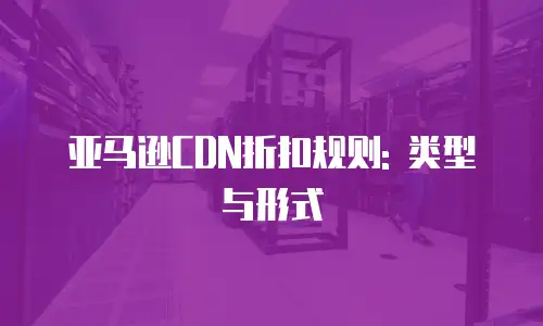 亚马逊CDN折扣规则: 类型与形式