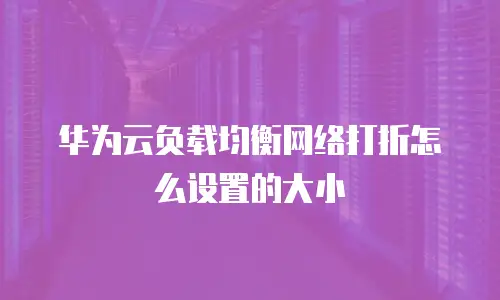 华为云负载均衡网络打折怎么设置的大小