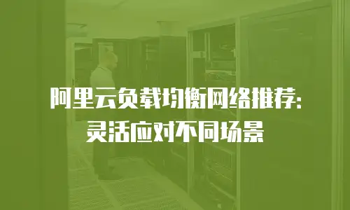 阿里云负载均衡网络推荐：灵活应对不同场景