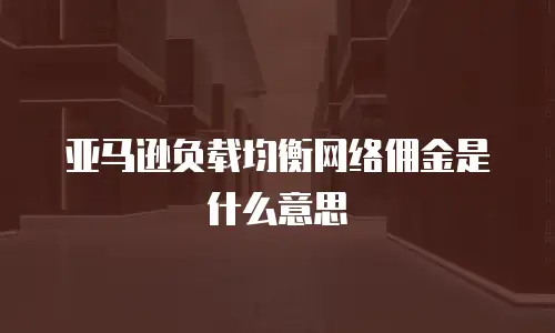 亚马逊负载均衡网络佣金是什么意思
