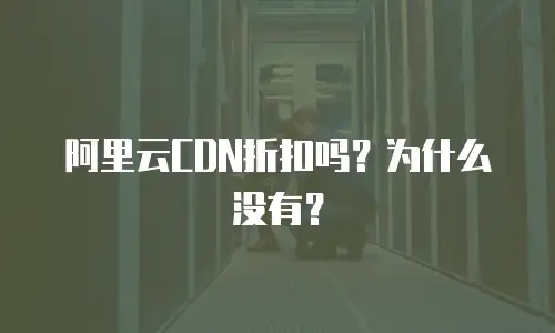阿里云CDN折扣吗？为什么没有？
