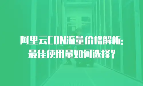 阿里云CDN流量价格解析: 最佳使用量如何选择?