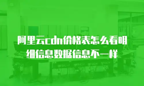 阿里云cdn价格表怎么看明细信息数据信息不一样