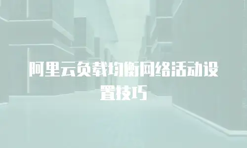 阿里云负载均衡网络活动设置技巧