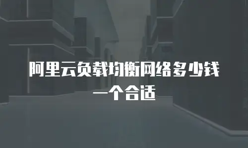 阿里云负载均衡网络多少钱一个合适