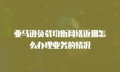 亚马逊负载均衡网络返佣怎么办理业务的情况