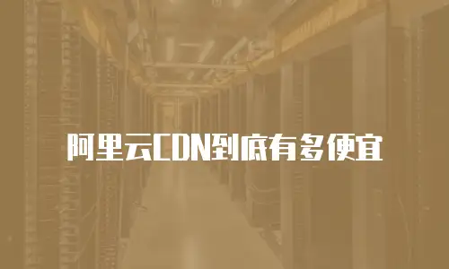 阿里云CDN到底有多便宜