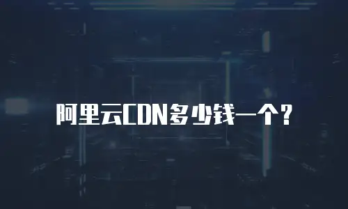 阿里云CDN多少钱一个？