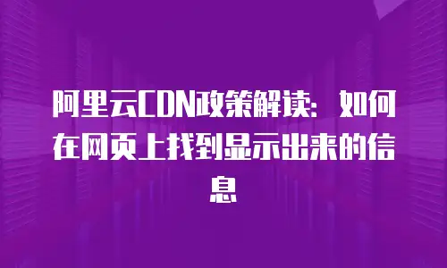 阿里云CDN政策解读：如何在网页上找到显示出来的信息
