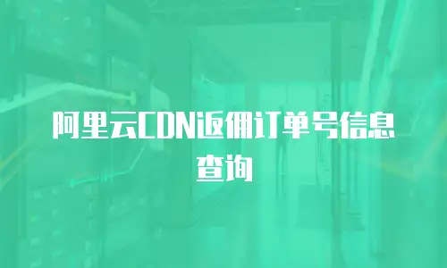 阿里云CDN返佣订单号信息查询