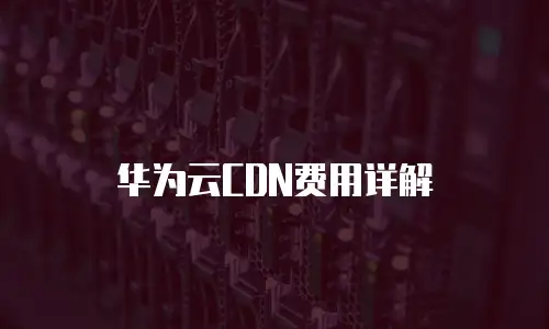华为云CDN费用详解