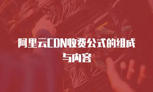 阿里云CDN收费公式的组成与内容
