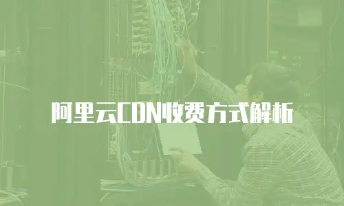 阿里云CDN收费方式解析
