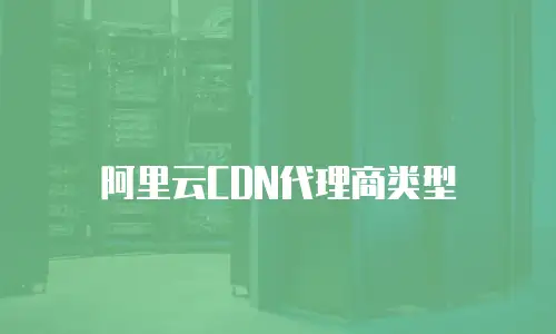 阿里云CDN代理商类型