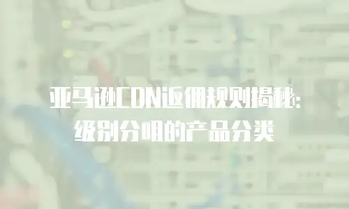 亚马逊CDN返佣规则揭秘：级别分明的产品分类