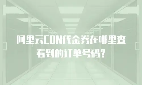 阿里云CDN代金券在哪里查看到的订单号码？