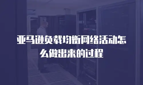 亚马逊负载均衡网络活动怎么做出来的过程