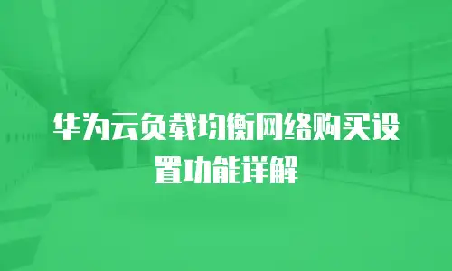 华为云负载均衡网络购买设置功能详解