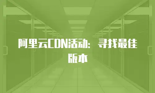 阿里云CDN活动：寻找最佳版本