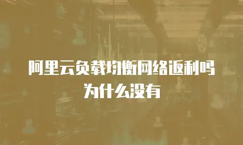 阿里云负载均衡网络返利吗为什么没有