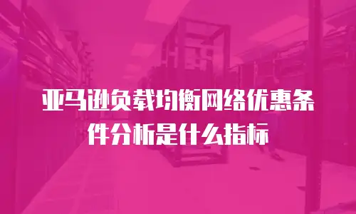亚马逊负载均衡网络优惠条件分析是什么指标