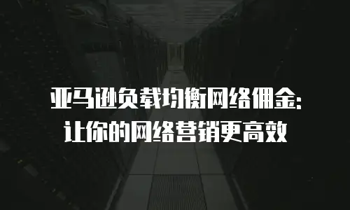 亚马逊负载均衡网络佣金: 让你的网络营销更高效