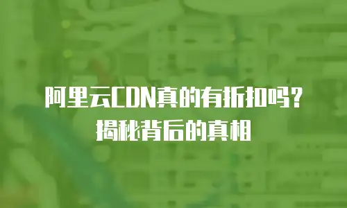 阿里云CDN真的有折扣吗？揭秘背后的真相