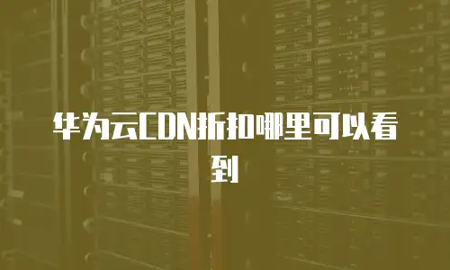 华为云CDN折扣哪里可以看到