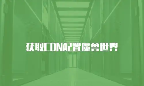 获取CDN配置魔兽世界