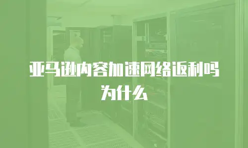 亚马逊内容加速网络返利吗为什么